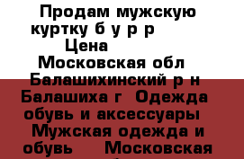 Продам мужскую куртку б/у р-р 46-48 › Цена ­ 1 500 - Московская обл., Балашихинский р-н, Балашиха г. Одежда, обувь и аксессуары » Мужская одежда и обувь   . Московская обл.